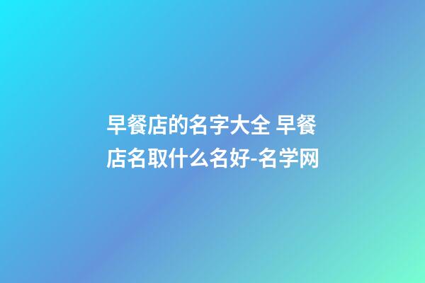 早餐店的名字大全 早餐店名取什么名好-名学网-第1张-店铺起名-玄机派